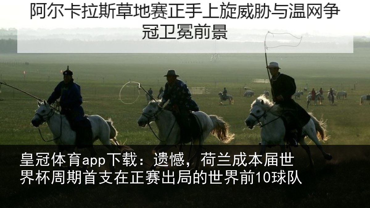 皇冠体育app下载：遗憾，荷兰成本届世界杯周期首支在正赛出局的世界前10球队
