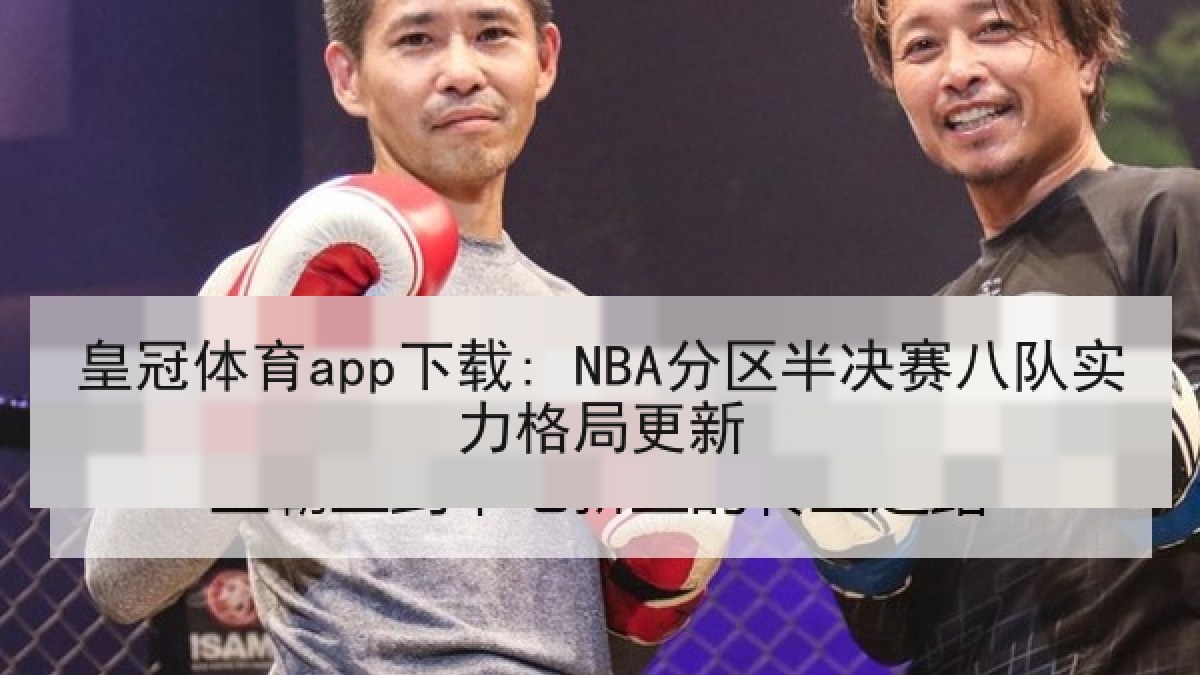 皇冠体育app下载: NBA分区半决赛八队实力格局更新