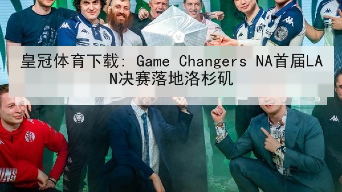 皇冠体育下载: Game Changers NA首届LAN决赛落地洛杉矶 皇冠体育下载: Game Changers NA首届LAN决赛落地洛杉矶