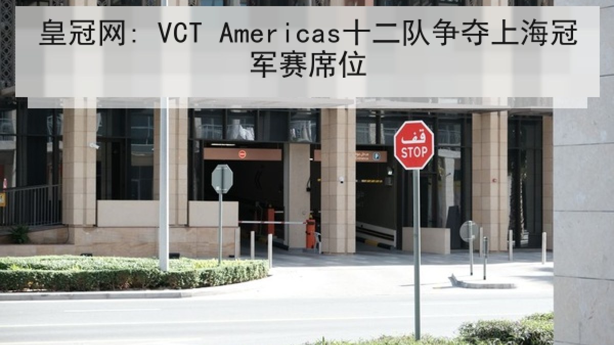 皇冠网: VCT Americas十二队争夺上海冠军赛席位