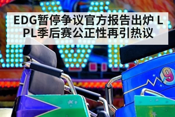 EDG暂停争议官方报告出炉 LPL季后赛公正性再引热议
