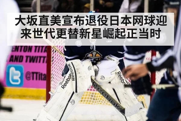 大坂直美宣布退役日本网球迎来世代更替新星崛起正当时